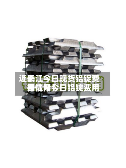 近来【长江今日现货铝锭费用长江网今日铝锭费用行情今】