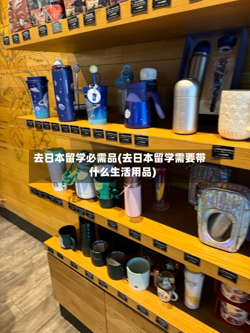 去日本留学必需品(去日本留学需要带什么生活用品)