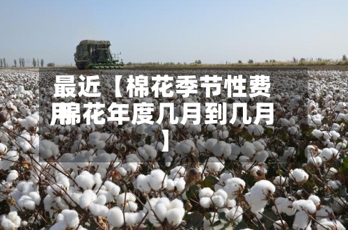 最近【棉花季节性费用
,棉花年度几月到几月】-第3张图片