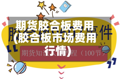 期货胶合板费用(胶合板市场费用行情)
