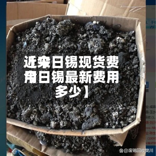 近来【今日锡现货费用今日锡最新费用多少】