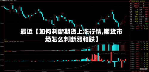 最近【如何判断期货上涨行情,期货市场怎么判断涨和跌】