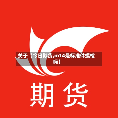 关于【今日欺货,m14是标准件螺栓吗】