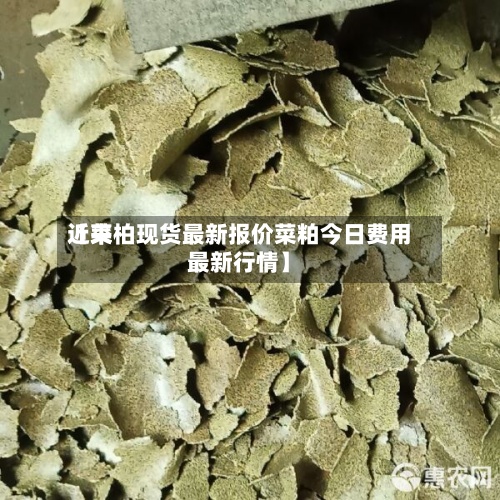 近来
【菜柏现货最新报价菜粕今日费用
最新行情】-第2张图片