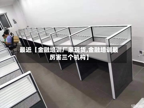 最近【金融培训厂家现货,金融培训最厉害三个机构】