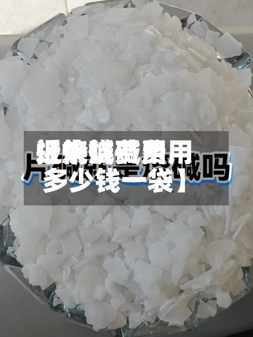近来
【烧碱费用
报价烧碱费用
多少钱一袋】-第3张图片