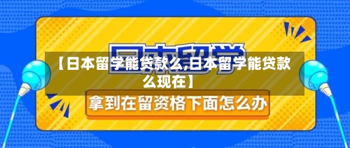 【日本留学能贷款么,日本留学能贷款么现在】-第2张图片
