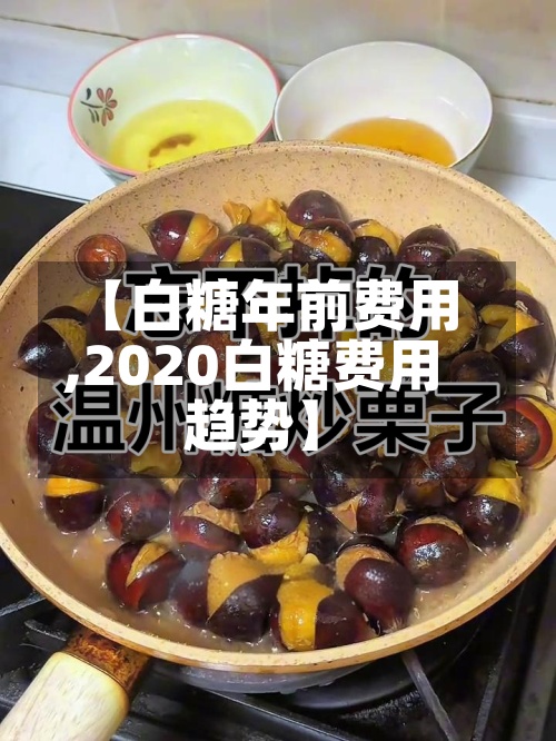 【白糖年前费用,2020白糖费用趋势】