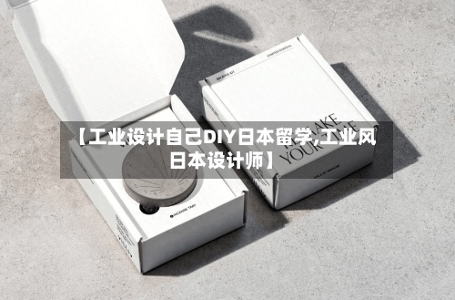 【工业设计自己DIY日本留学,工业风 日本设计师】