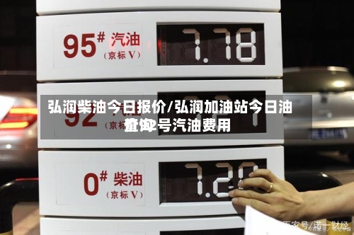 弘润柴油今日报价/弘润加油站今日油价92号汽油费用
查询-第2张图片