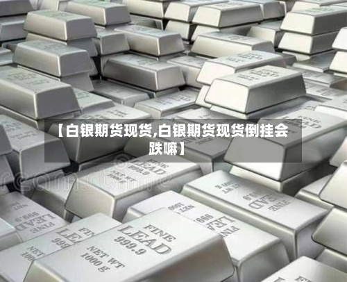 【白银期货现货,白银期货现货倒挂会跌嘛】