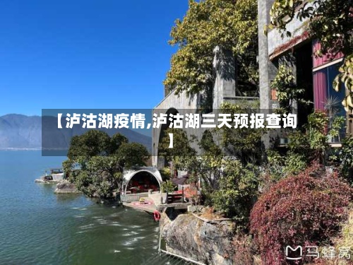 【泸沽湖疫情,泸沽湖三天预报查询】-第2张图片