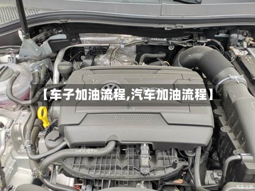 【车子加油流程,汽车加油流程】-第2张图片