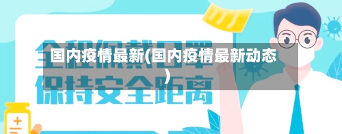 国内疫情最新(国内疫情最新动态)