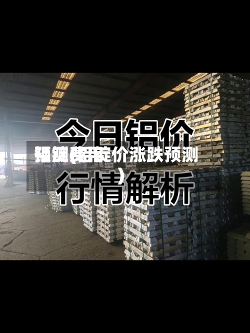铝锭费用预测(铝锭价涨跌预测)