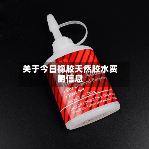 关于今日橡胶天然胶水费用的信息-第2张图片