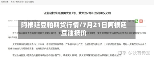 阿根廷豆粕期货行情/7月21日阿根廷豆油报价