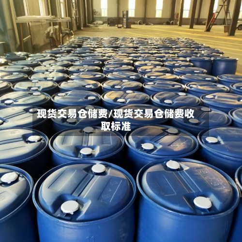 现货交易仓储费/现货交易仓储费收取标准
