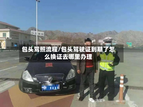 包头驾照流程/包头驾驶证到期了怎么换证去哪里办理-第2张图片