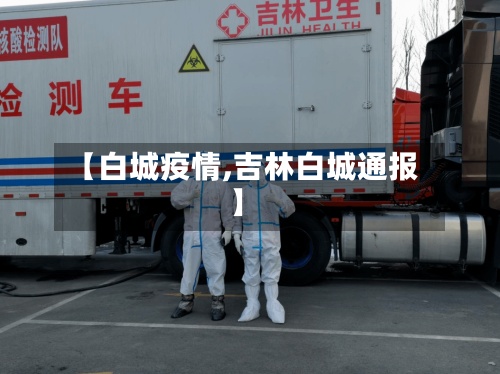 【白城疫情,吉林白城通报】-第3张图片