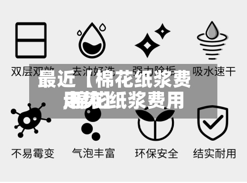 最近【棉花纸浆费用,棉花纸浆费用走势】