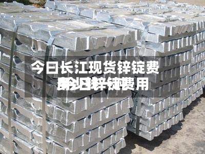 今曰长江现货锌锭费用/今日锌锭费用多少钱一吨