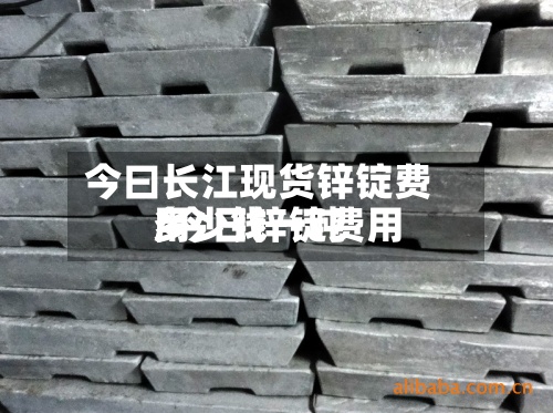 今曰长江现货锌锭费用/今日锌锭费用多少钱一吨-第2张图片