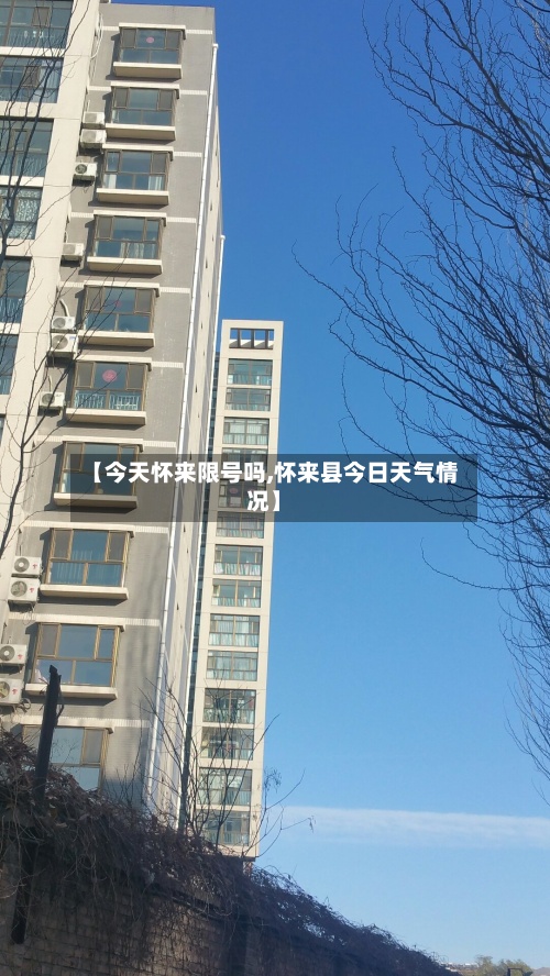 【今天怀来限号吗,怀来县今日天气情况】