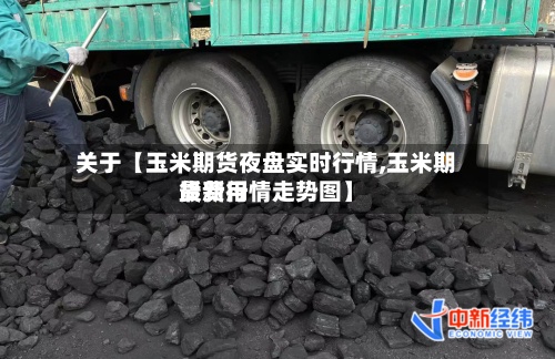 关于【玉米期货夜盘实时行情,玉米期货费用
最新行情走势图】-第2张图片