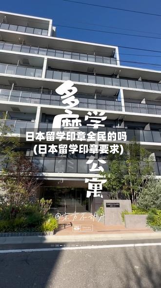日本留学印章全民的吗(日本留学印章要求)