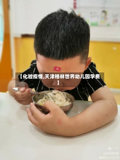 【化验疫情,天津格林世界幼儿园学费】-第2张图片