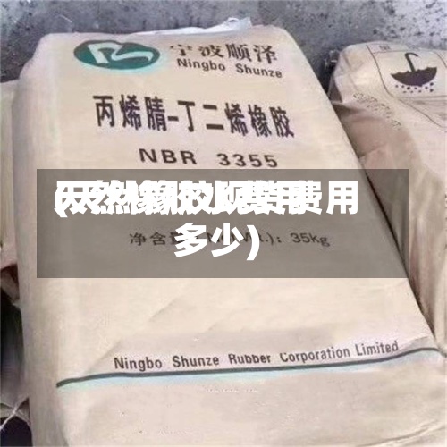 天然橡胶水费用
(天然橡胶现货费用
多少)-第3张图片