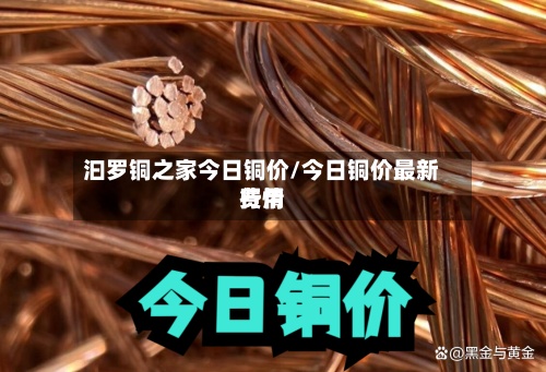 汩罗铜之家今日铜价/今日铜价最新费用行情