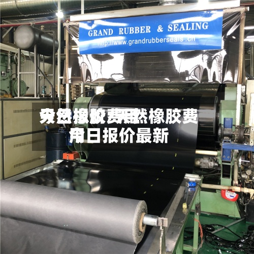 天然橡胶费用今日报价/天然橡胶费用今日报价最新-第3张图片
