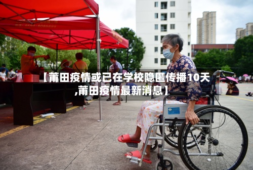 【莆田疫情或已在学校隐匿传播10天,莆田疫情最新消息】-第2张图片