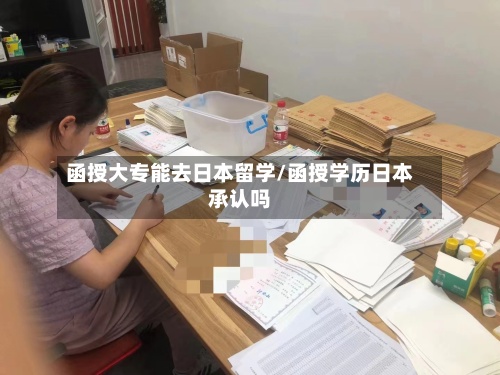 函授大专能去日本留学/函授学历日本承认吗