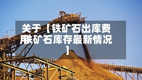 关于【铁矿石出库费用,铁矿石库存最新情况】