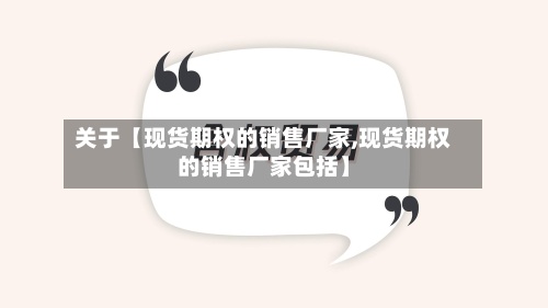 关于【现货期权的销售厂家,现货期权的销售厂家包括】-第3张图片