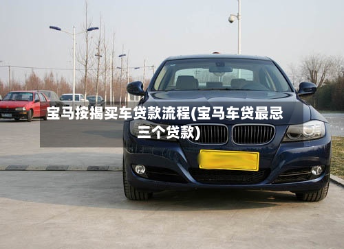 宝马按揭买车贷款流程(宝马车贷最忌三个贷款)
