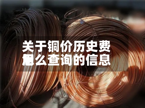 关于铜价历史费用怎么查询的信息