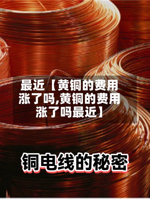 最近【黄铜的费用
涨了吗,黄铜的费用
涨了吗最近】-第2张图片