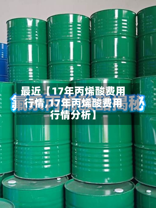 最近【17年丙烯酸费用行情,17年丙烯酸费用行情分析】