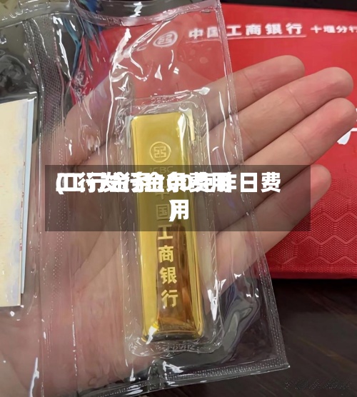 工行发行金条费用(工行金条100克昨日费用)-第2张图片