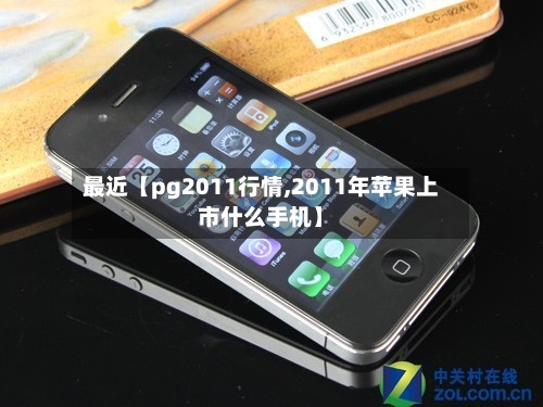 最近【pg2011行情,2011年苹果上市什么手机】
