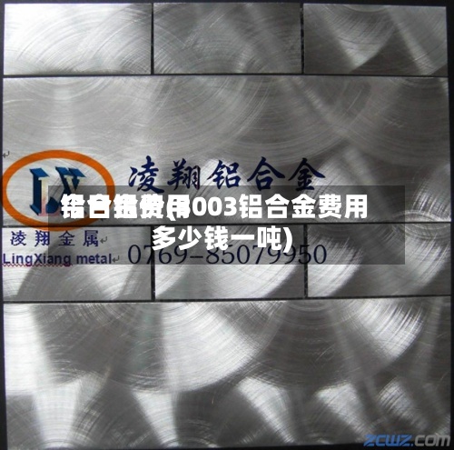 铝合金费用今日铝价(3003铝合金费用多少钱一吨)