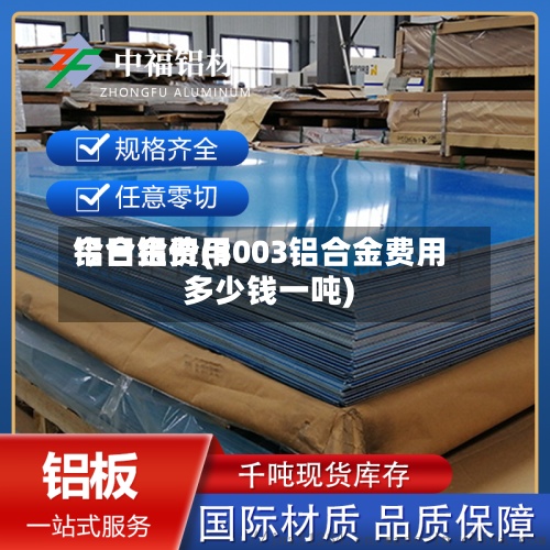 铝合金费用
今日铝价(3003铝合金费用
多少钱一吨)-第3张图片
