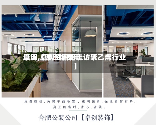最近【聚乙烯费用卓创,卓创资讯将走访聚乙烯行业】