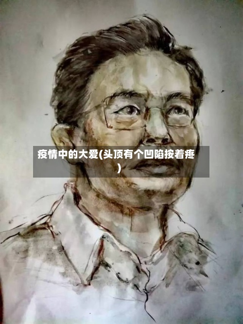 疫情中的大爱(头顶有个凹陷按着疼)