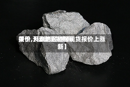 关于【锰硅现货费用报价,天津地区硅锰现货报价上涨新】