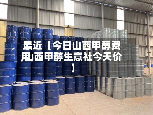 最近【今日山西甲醇费用,山西甲醇生意社今天价】-第2张图片